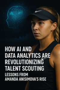 How AI and Data Analytics Are Revolutionizing Talent Scouting: Lessons from Amanda Anisimova’s Rise